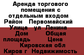 Аренда торгового помещения с отдельным входом › Район ­ Первомайский › Улица ­ ул. Ленина › Дом ­ 16 › Общая площадь ­ 40 › Цена ­ 26 450 - Кировская обл., Киров г. Недвижимость » Помещения аренда   